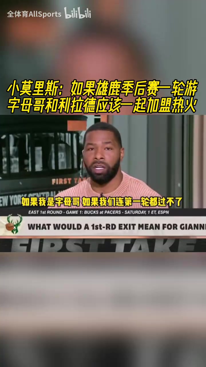 小莫此前如果雄鹿季后賽一輪游字母和利拉德應該一起去熱火