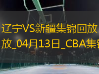 04月13日CBA季后賽1/4決賽G1 遼寧 - 新疆 精彩鏡頭