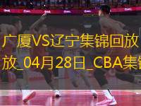 04月28日CBA季后賽半決賽G2 廣廈 - 遼寧 精彩鏡頭