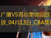 04月13日CBA季后賽1/4決賽G1 廣廈 - 青島 精彩鏡頭