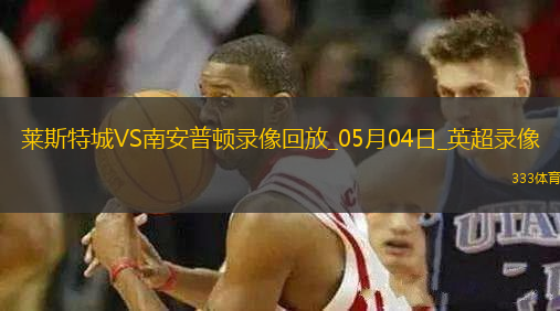 英超第35輪萊斯特城2-0南安普頓