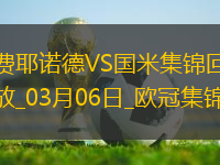 03月06日歐冠1/8決賽首回合費(fèi)耶諾德vs國(guó)際米蘭進(jìn)球視頻